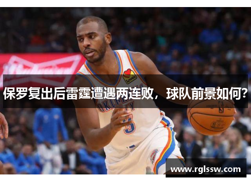 保罗复出后雷霆遭遇两连败，球队前景如何？