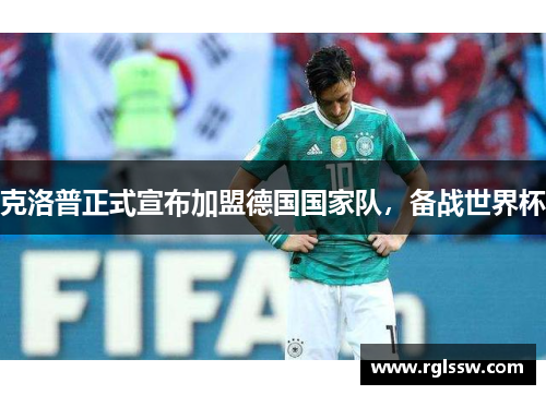 克洛普正式宣布加盟德国国家队，备战世界杯