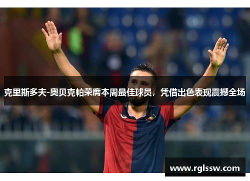 克里斯多夫-奥贝克帕荣膺本周最佳球员，凭借出色表现震撼全场
