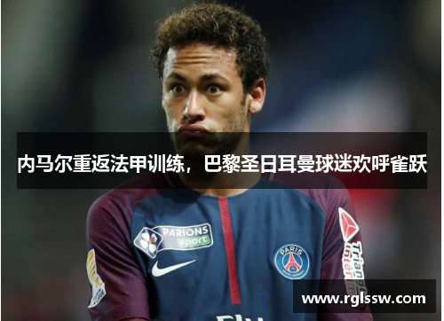 内马尔重返法甲训练，巴黎圣日耳曼球迷欢呼雀跃