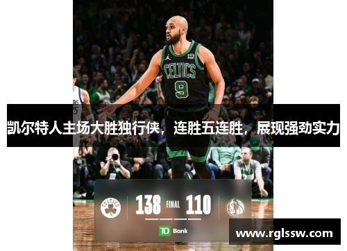 凯尔特人主场大胜独行侠，连胜五连胜，展现强劲实力