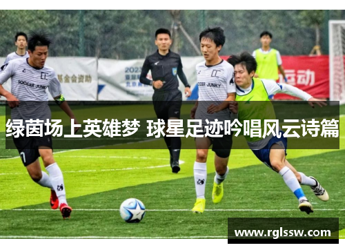 绿茵场上英雄梦 球星足迹吟唱风云诗篇