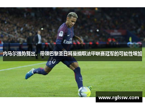 内马尔强势复出，带领巴黎圣日耳曼摘取法甲联赛冠军的可能性增加