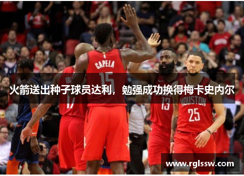 火箭送出种子球员达利，勉强成功换得梅卡史内尔