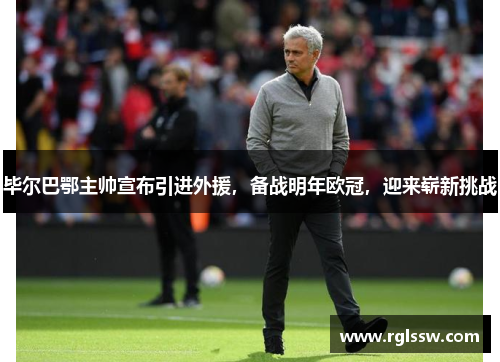 毕尔巴鄂主帅宣布引进外援，备战明年欧冠，迎来崭新挑战