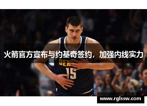 火箭官方宣布与约基奇签约，加强内线实力