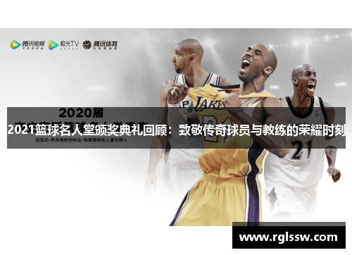 2021篮球名人堂颁奖典礼回顾：致敬传奇球员与教练的荣耀时刻