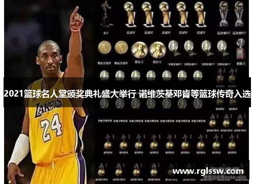 2021篮球名人堂颁奖典礼盛大举行 诺维茨基邓肯等篮球传奇入选