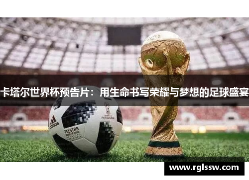 卡塔尔世界杯预告片：用生命书写荣耀与梦想的足球盛宴