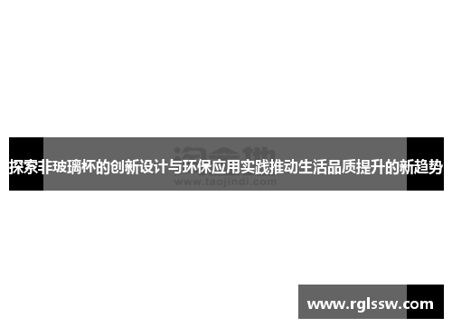 探索非玻璃杯的创新设计与环保应用实践推动生活品质提升的新趋势