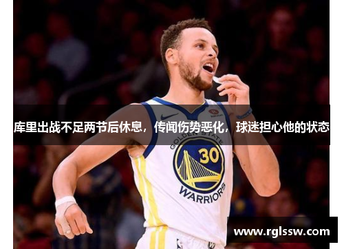 库里出战不足两节后休息，传闻伤势恶化，球迷担心他的状态