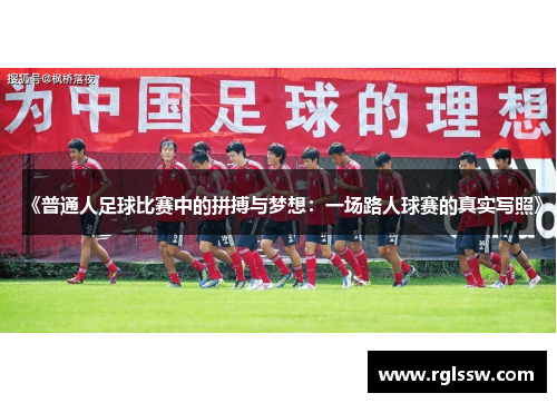 《普通人足球比赛中的拼搏与梦想：一场路人球赛的真实写照》