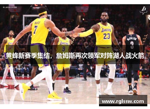 黄蜂新赛季集结，詹姆斯再次领军对阵湖人战火箭