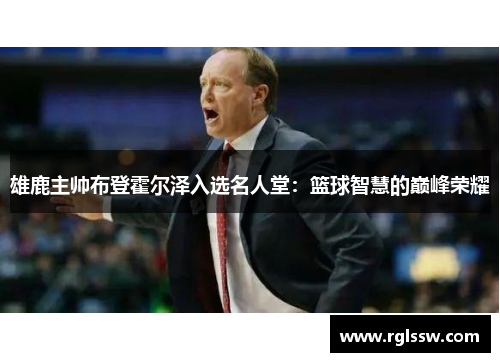 雄鹿主帅布登霍尔泽入选名人堂：篮球智慧的巅峰荣耀