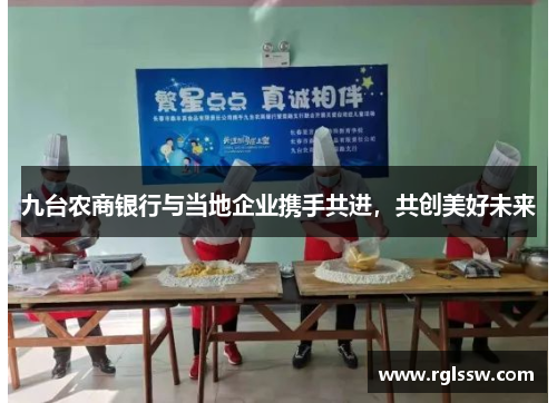 九台农商银行与当地企业携手共进，共创美好未来