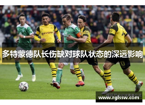 多特蒙德队长伤缺对球队状态的深远影响