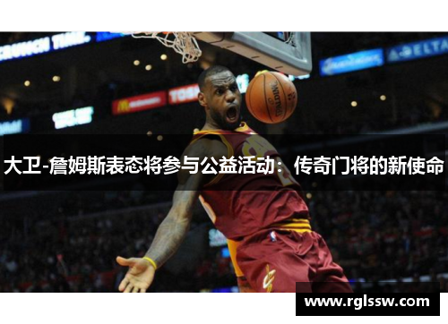 大卫-詹姆斯表态将参与公益活动：传奇门将的新使命