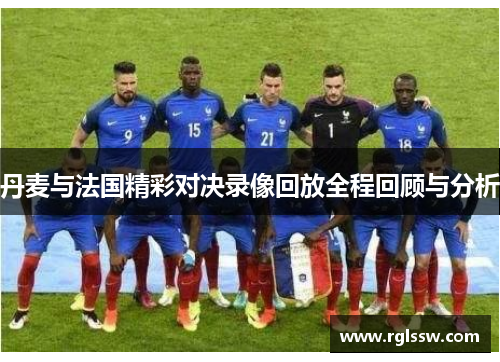 丹麦与法国精彩对决录像回放全程回顾与分析