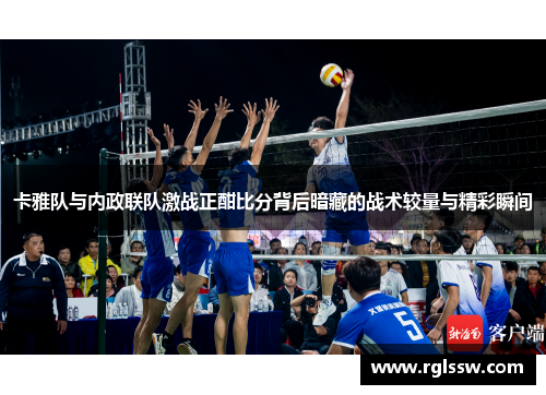 卡雅队与内政联队激战正酣比分背后暗藏的战术较量与精彩瞬间