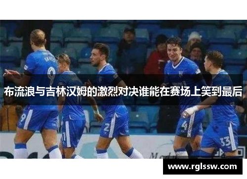 布流浪与吉林汉姆的激烈对决谁能在赛场上笑到最后