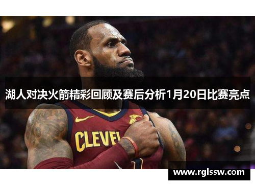湖人对决火箭精彩回顾及赛后分析1月20日比赛亮点