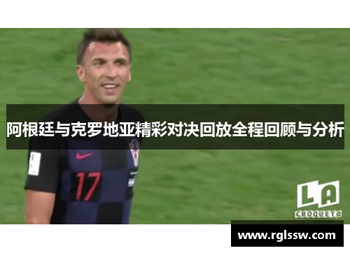 阿根廷与克罗地亚精彩对决回放全程回顾与分析