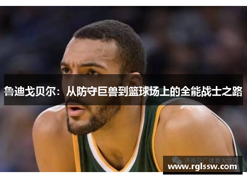 鲁迪戈贝尔：从防守巨兽到篮球场上的全能战士之路