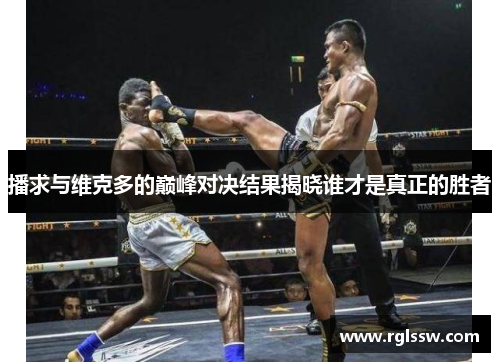 播求与维克多的巅峰对决结果揭晓谁才是真正的胜者