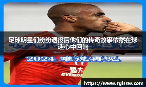 足球明星们纷纷退役后他们的传奇故事依然在球迷心中回响