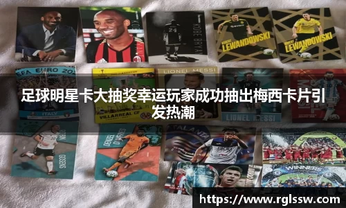 足球明星卡大抽奖幸运玩家成功抽出梅西卡片引发热潮