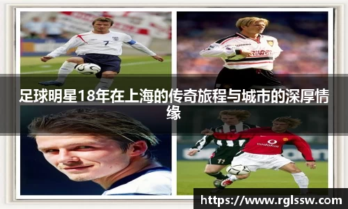 足球明星18年在上海的传奇旅程与城市的深厚情缘